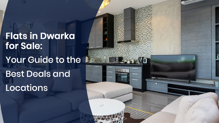 Flats in Dwarka for Sale: Your Guide to the Best Deals and Locations
